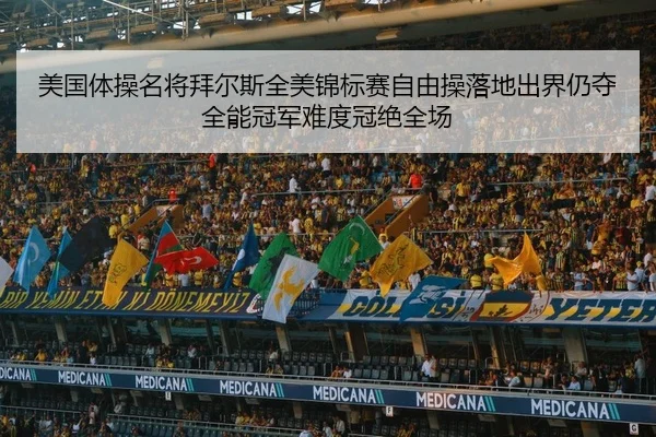 美国体操名将拜尔斯全美锦标赛自由操落地出界仍夺全能冠军难度冠绝全场
